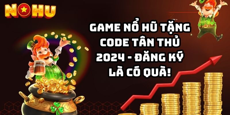 Game nổ hũ tặng code tân thủ 2024 - Đăng ký là có quà!