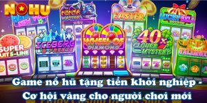 Game nổ hũ tặng tiền khởi nghiệp - Cơ hội vàng cho người chơi mới