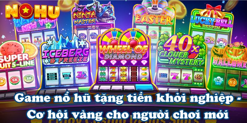 Game nổ hũ tặng tiền khởi nghiệp - Cơ hội vàng cho người chơi mới