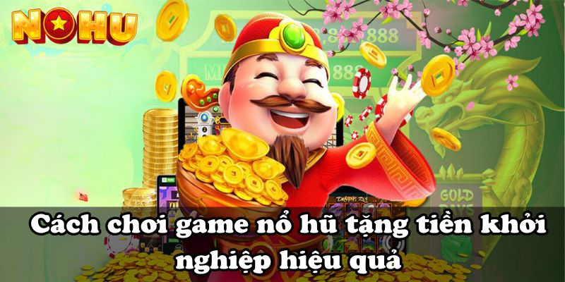 Cách chơi game nổ hũ tặng tiền khởi nghiệp hiệu quả