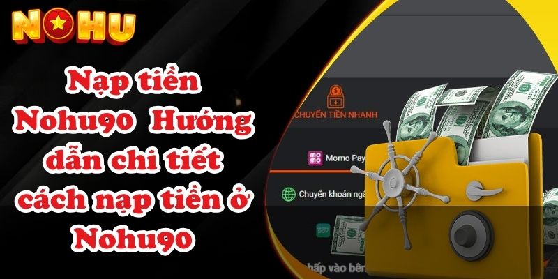 Nạp tiền Nohu90 – Hướng dẫn chi tiết cách nạp tiền ở Nohu90