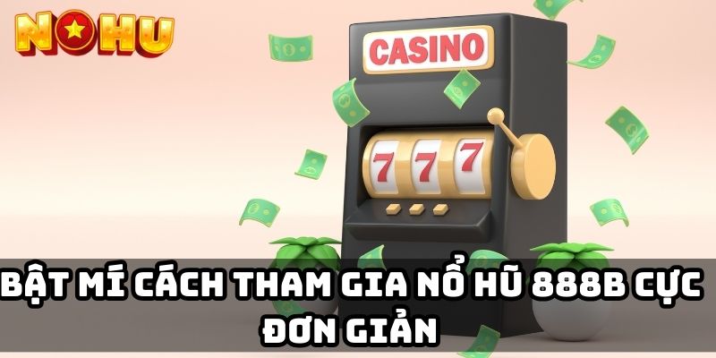 Bật mí cách tham gia nổ hũ 888B cực đơn giản