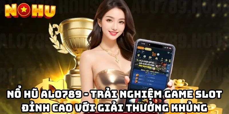 Nổ hũ Alo789 - Trải nghiệm game slot đỉnh cao với giải thưởng khủng