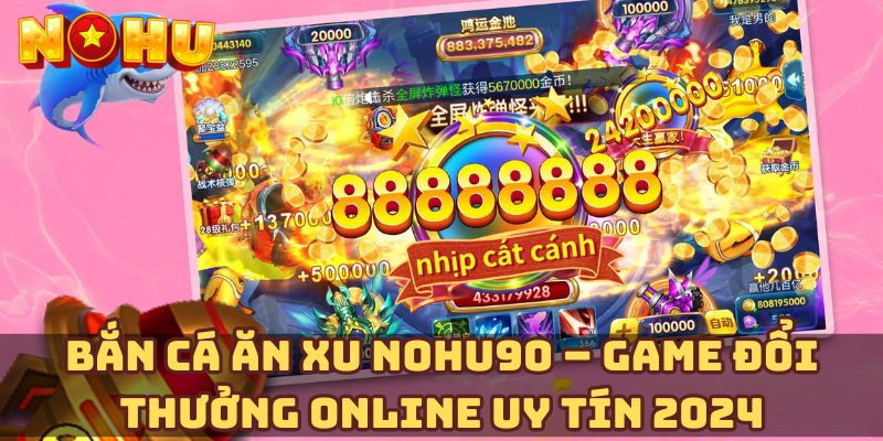 Bắn cá ăn xu Nohu90 – Game đổi thưởng online uy tín 2024