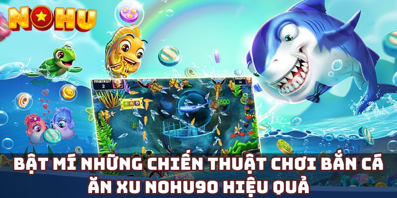 Bật mí những chiến thuật chơi bắn cá ăn xu Nohu90 hiệu quả