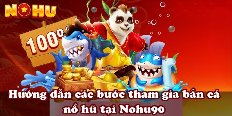 Hướng dẫn các bước tham gia bắn cá nổ hũ tại Nohu90