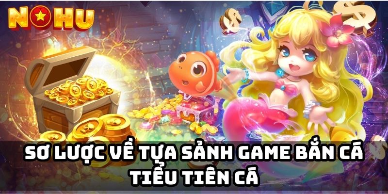 Sơ lược về tựa sảnh game bắn cá Tiểu Tiên Cá