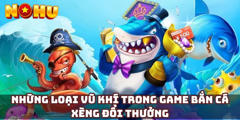 Những loại vũ khí trong game bắn cá xèng đổi thưởng