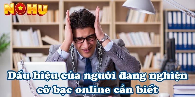 Dấu hiệu của người đang nghiện cờ bạc online cần biết