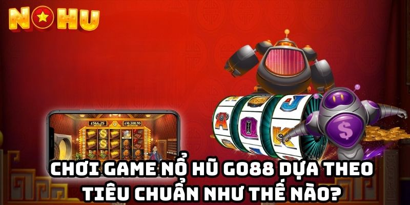 Chơi game Nổ Hũ Go88 dựa theo tiêu chuẩn như thế nào?