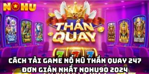 Cách tải game nổ hũ thần quay 247 đơn giản nhất Nohu90 2024