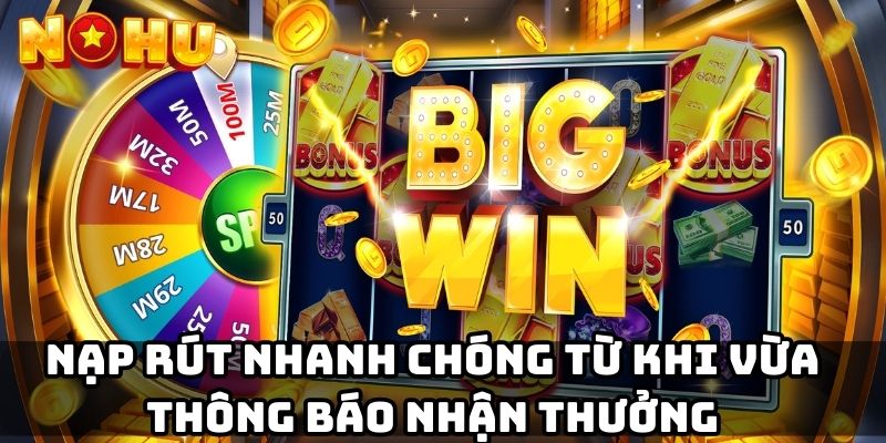 Nạp rút nhanh chóng từ khi vừa thông báo nhận thưởng