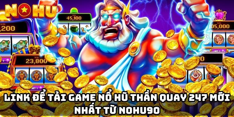 Link để tải game nổ hũ thần quay 247 mới nhất từ Nohu90